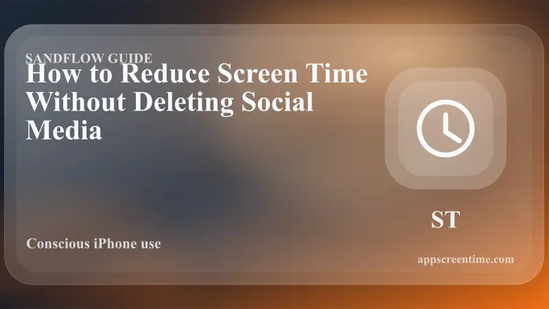 How to Reduce Screen Time Without Deleting Social Media